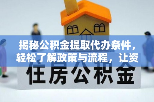 天门揭秘公积金提取代办条件，轻松了解政策与流程，让资金管理更高效