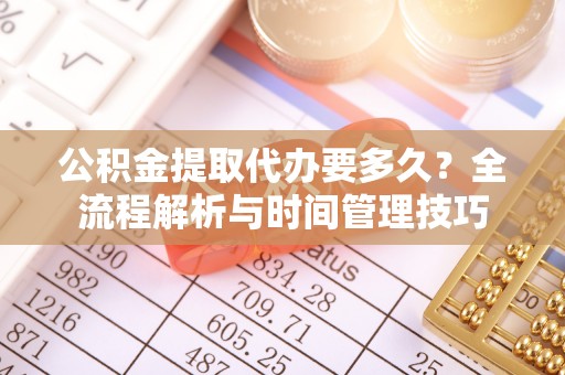 天门公积金提取代办要多久？全流程解析与时间管理技巧