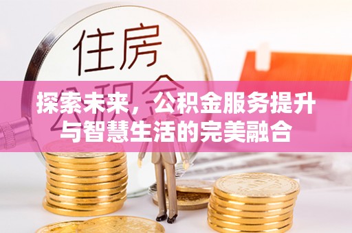 天门探索未来，公积金服务提升与智慧生活的完美融合