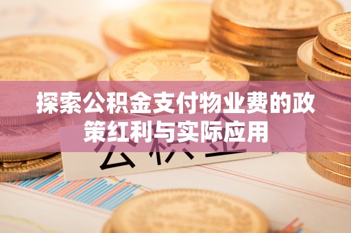 天门探索公积金支付物业费的政策红利与实际应用