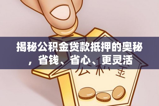 天门揭秘公积金贷款抵押的奥秘，省钱、省心、更灵活