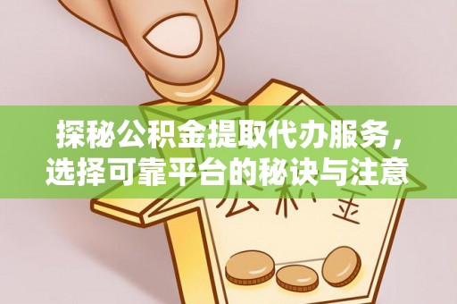 天门探秘公积金提取代办服务，选择可靠平台的秘诀与注意事项