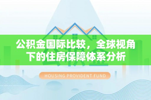 天门公积金国际比较，全球视角下的住房保障体系分析