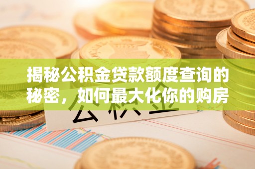 天门揭秘公积金贷款额度查询的秘密，如何最大化你的购房资金？