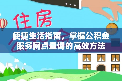 天门便捷生活指南，掌握公积金服务网点查询的高效方法