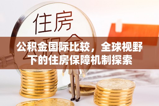 天门公积金国际比较，全球视野下的住房保障机制探索