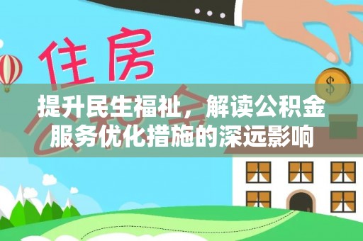 天门提升民生福祉，解读公积金服务优化措施的深远影响