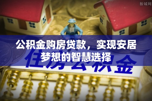 天门公积金购房贷款，实现安居梦想的智慧选择