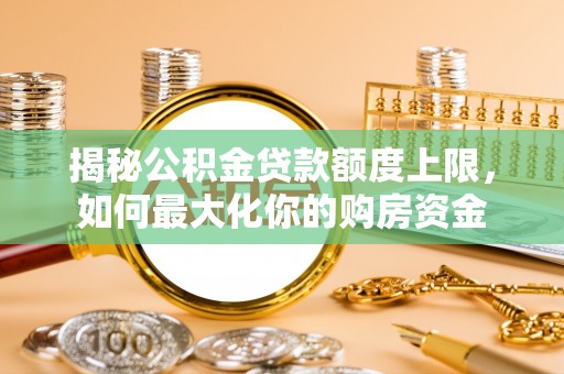 天门揭秘公积金贷款额度上限，如何最大化你的购房资金