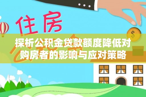 天门探析公积金贷款额度降低对购房者的影响与应对策略