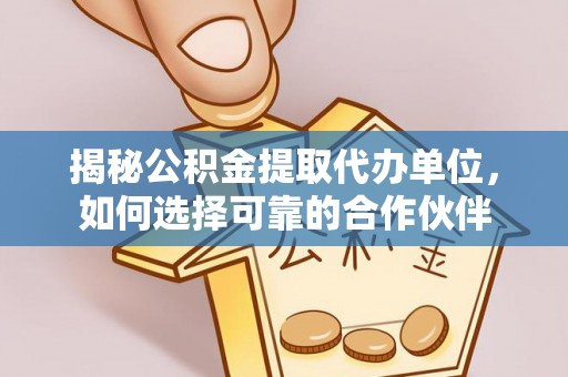 天门揭秘公积金提取代办单位，如何选择可靠的合作伙伴