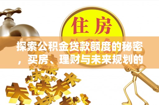 天门探索公积金贷款额度的秘密，买房、理财与未来规划的全方位解析