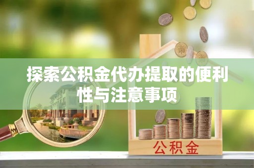天门探索公积金代办提取的便利性与注意事项