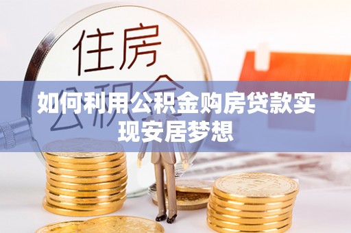 天门如何利用公积金购房贷款实现安居梦想