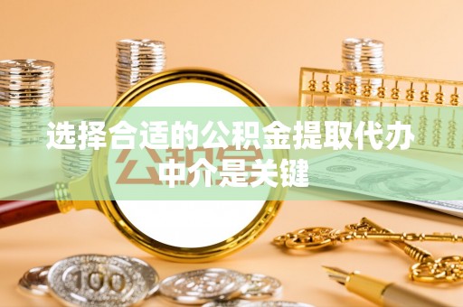 天门选择合适的公积金提取代办中介是关键