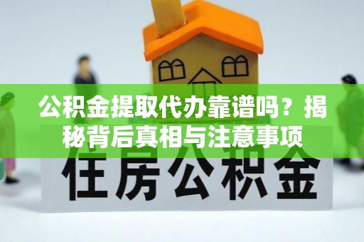 天门公积金提取代办靠谱吗？揭秘背后真相与注意事项