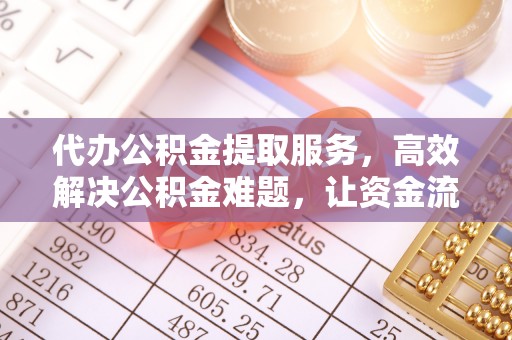 天门代办公积金提取服务，高效解决公积金难题，让资金流动更灵活