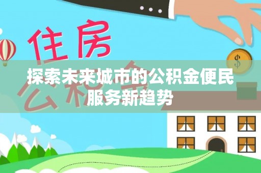 天门探索未来城市的公积金便民服务新趋势